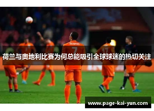 荷兰与奥地利比赛为何总能吸引全球球迷的热切关注