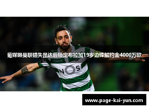 葡媒曝曼联错失昆达后锁定布拉加19岁边锋解约金4000万欧 葡媒曝曼联错失昆达后锁定布拉加19岁边锋解约金4000万欧