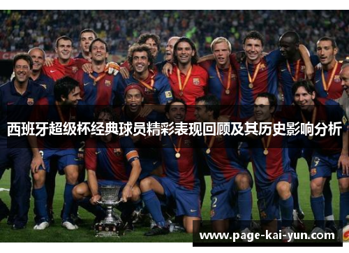 西班牙超级杯经典球员精彩表现回顾及其历史影响分析 西班牙超级杯经典球员精彩表现回顾及其历史影响分析