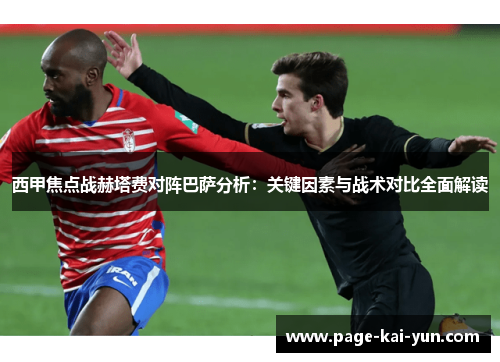 西甲焦点战赫塔费对阵巴萨分析：关键因素与战术对比全面解读