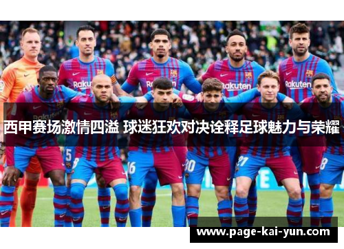 西甲赛场激情四溢 球迷狂欢对决诠释足球魅力与荣耀 西甲赛场激情四溢 球迷狂欢对决诠释足球魅力与荣耀