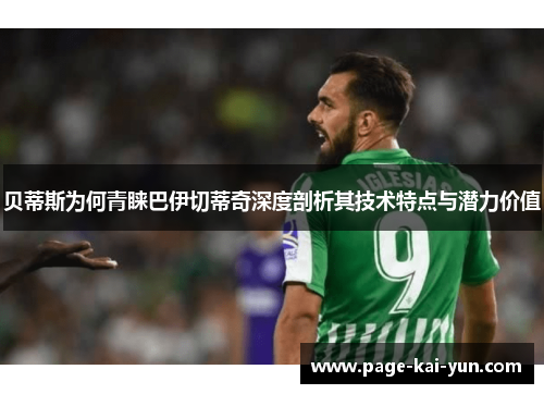 贝蒂斯为何青睐巴伊切蒂奇深度剖析其技术特点与潜力价值 贝蒂斯为何青睐巴伊切蒂奇深度剖析其技术特点与潜力价值