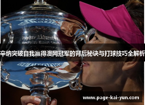 辛纳突破自我赢得澳网冠军的背后秘诀与打球技巧全解析 辛纳突破自我赢得澳网冠军的背后秘诀与打球技巧全解析