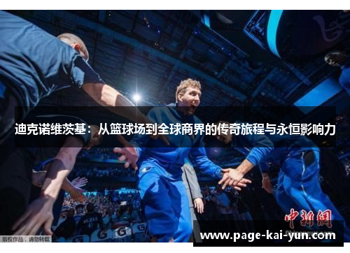 迪克诺维茨基:从篮球场到全球商界的传奇旅程与永恒影响力 迪克诺维茨基:从篮球场到全球商界的传奇旅程与永恒影响力