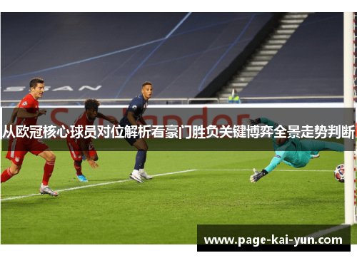 从欧冠核心球员对位解析看豪门胜负关键博弈全景走势判断