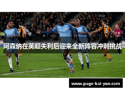 阿森纳在英超失利后迎来全新阵容冲刺挑战