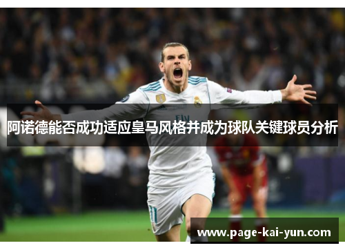 阿诺德能否成功适应皇马风格并成为球队关键球员分析 阿诺德能否成功适应皇马风格并成为球队关键球员分析