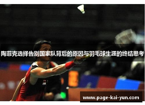 陶菲克选择告别国家队背后的原因与羽毛球生涯的终结思考 陶菲克选择告别国家队背后的原因与羽毛球生涯的终结思考