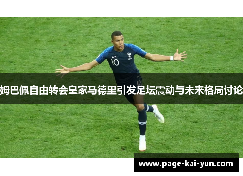 姆巴佩自由转会皇家马德里引发足坛震动与未来格局讨论 姆巴佩自由转会皇家马德里引发足坛震动与未来格局讨论