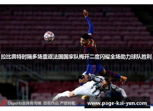 拉比奥特时隔多场重返法国国家队梅开二度闪耀全场助力球队胜利