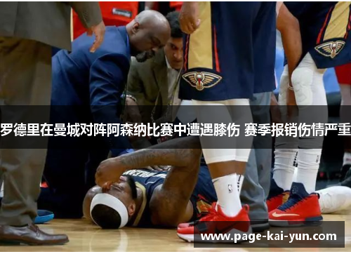 罗德里在曼城对阵阿森纳比赛中遭遇膝伤 赛季报销伤情严重