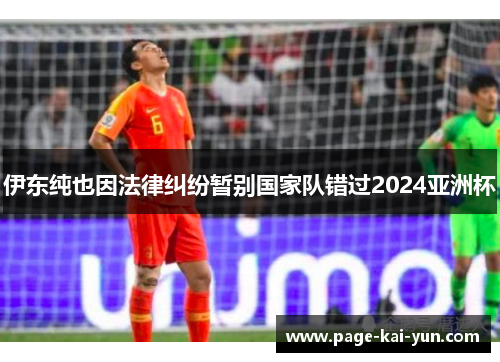 伊东纯也因法律纠纷暂别国家队错过2024亚洲杯 伊东纯也因法律纠纷暂别国家队错过2024亚洲杯