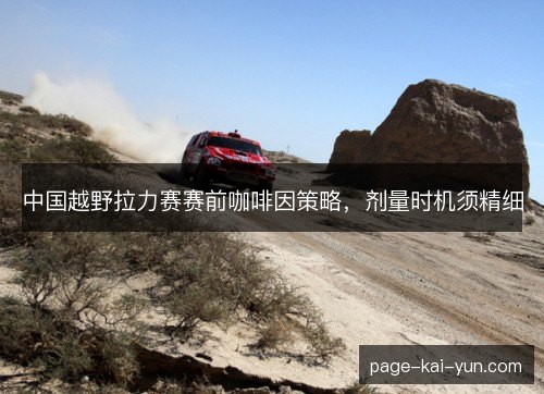 中国越野拉力赛赛前咖啡因策略,剂量时机须精细 中国越野拉力赛赛前咖啡因策略,剂量时机须精细