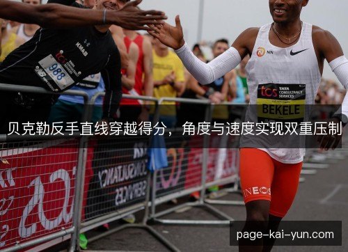 贝克勒反手直线穿越得分,角度与速度实现双重压制 贝克勒反手直线穿越得分,角度与速度实现双重压制